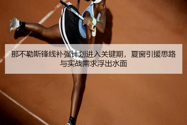 那不勒斯锋线补强计划进入关键期，夏窗引援思路与实战需求浮出水面